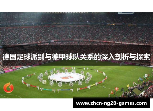 德国足球派别与德甲球队关系的深入剖析与探索