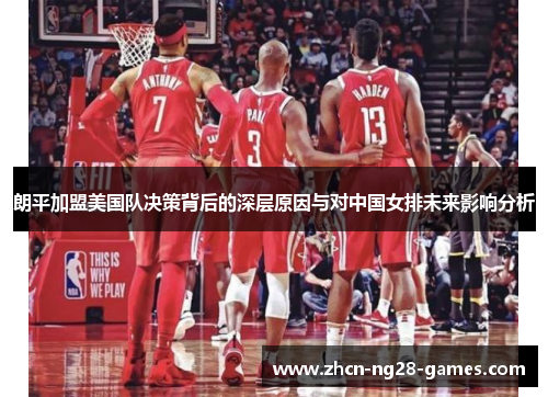 朗平加盟美国队决策背后的深层原因与对中国女排未来影响分析