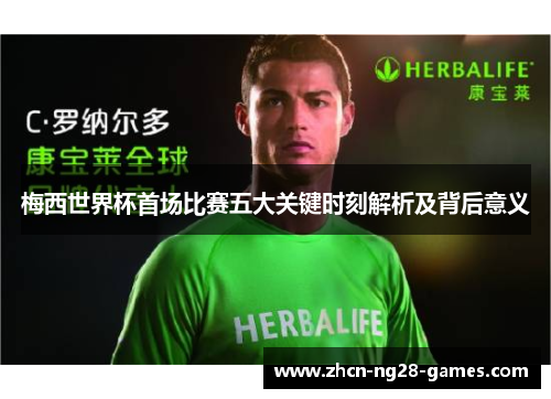 梅西世界杯首场比赛五大关键时刻解析及背后意义 梅西世界杯首场比赛五大关键时刻解析及背后意义