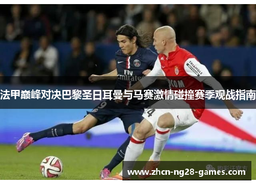 法甲巅峰对决巴黎圣日耳曼与马赛激情碰撞赛季观战指南
