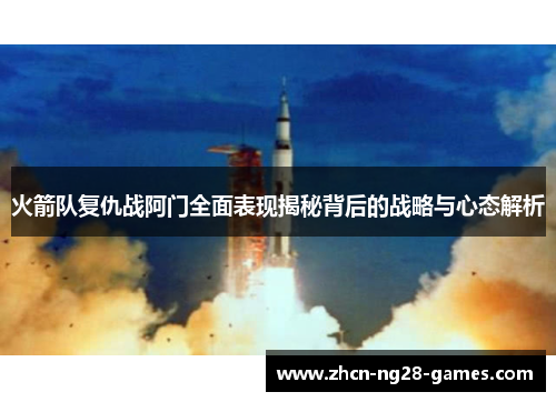 火箭队复仇战阿门全面表现揭秘背后的战略与心态解析 火箭队复仇战阿门全面表现揭秘背后的战略与心态解析