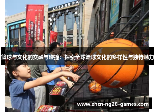 篮球与文化的交融与碰撞：探索全球篮球文化的多样性与独特魅力