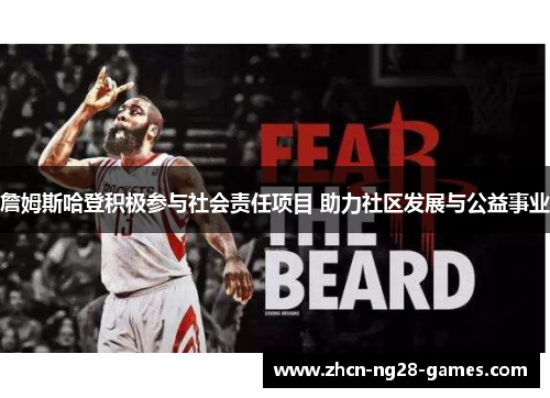 詹姆斯哈登积极参与社会责任项目 助力社区发展与公益事业