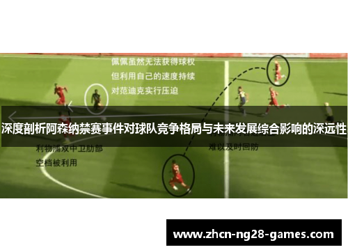 深度剖析阿森纳禁赛事件对球队竞争格局与未来发展综合影响的深远性