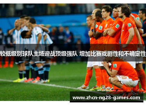 较低级别球队主场迎战顶级强队 增加比赛戏剧性和不确定性