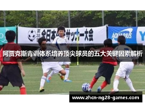 阿贾克斯青训体系培养顶尖球员的五大关键因素解析