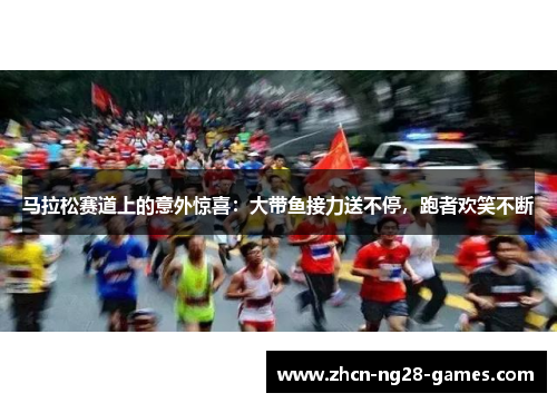 马拉松赛道上的意外惊喜:大带鱼接力送不停,跑者欢笑不断 马拉松赛道上的意外惊喜:大带鱼接力送不停,跑者欢笑不断