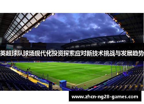 英超球队球场现代化投资探索应对新技术挑战与发展趋势 英超球队球场现代化投资探索应对新技术挑战与发展趋势