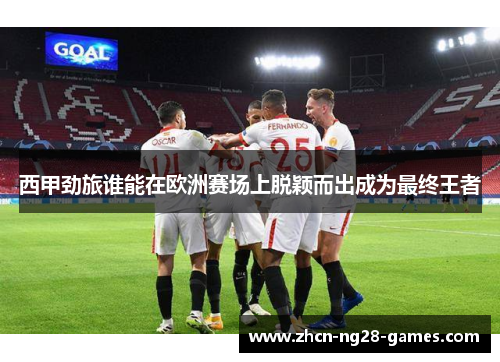 西甲劲旅谁能在欧洲赛场上脱颖而出成为最终王者 西甲劲旅谁能在欧洲赛场上脱颖而出成为最终王者