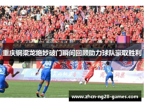 重庆铜梁龙绝妙破门瞬间回顾助力球队豪取胜利