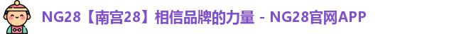 NG28【南宫28】相信品牌的力量 - NG28官网APP